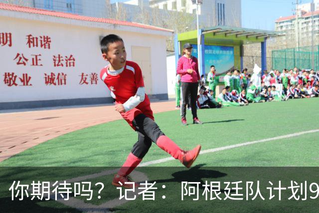 你期待吗？记者：阿根廷队计划9月在中国踢友谊赛