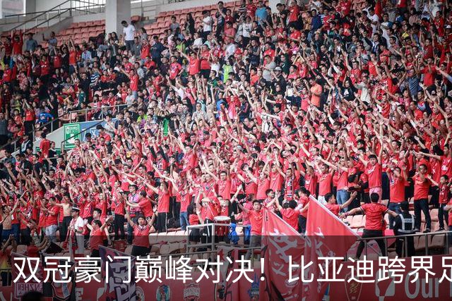 双冠豪门巅峰对决！比亚迪跨界足球？一文读懂中国品牌的全球格局